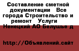 Составление сметной документации - Все города Строительство и ремонт » Услуги   . Ненецкий АО,Белушье д.